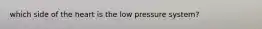 which side of the heart is the low pressure system?