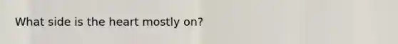 What side is <a href='https://www.questionai.com/knowledge/kya8ocqc6o-the-heart' class='anchor-knowledge'>the heart</a> mostly on?