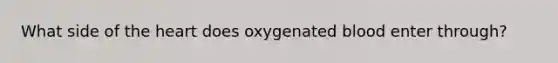 What side of the heart does oxygenated blood enter through?