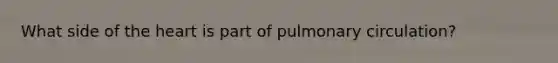 What side of the heart is part of pulmonary circulation?