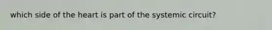 which side of <a href='https://www.questionai.com/knowledge/kya8ocqc6o-the-heart' class='anchor-knowledge'>the heart</a> is part of the systemic circuit?