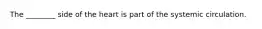 The ________ side of the heart is part of the systemic circulation.