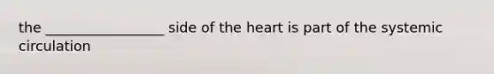 the _________________ side of the heart is part of the systemic circulation