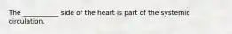 The ___________ side of the heart is part of the systemic circulation.