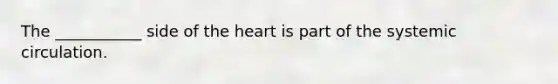 The ___________ side of the heart is part of the systemic circulation.