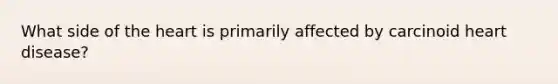 What side of the heart is primarily affected by carcinoid heart disease?