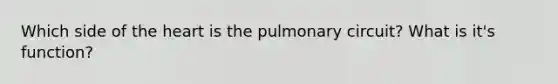 Which side of the heart is the pulmonary circuit? What is it's function?