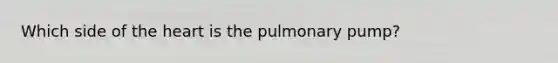 Which side of <a href='https://www.questionai.com/knowledge/kya8ocqc6o-the-heart' class='anchor-knowledge'>the heart</a> is the pulmonary pump?