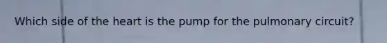 Which side of the heart is the pump for the pulmonary circuit?