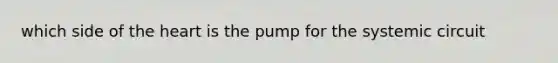 which side of <a href='https://www.questionai.com/knowledge/kya8ocqc6o-the-heart' class='anchor-knowledge'>the heart</a> is the pump for the systemic circuit