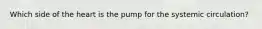 Which side of the heart is the pump for the systemic circulation?