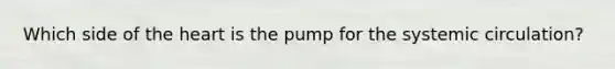 Which side of the heart is the pump for the systemic circulation?