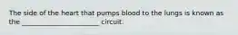 The side of the heart that pumps blood to the lungs is known as the _______________________ circuit.