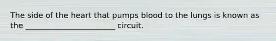 The side of the heart that pumps blood to the lungs is known as the _______________________ circuit.