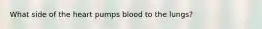 What side of the heart pumps blood to the lungs?