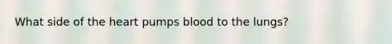 What side of the heart pumps blood to the lungs?