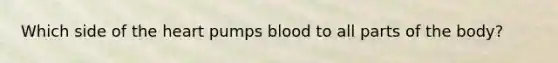 Which side of <a href='https://www.questionai.com/knowledge/kya8ocqc6o-the-heart' class='anchor-knowledge'>the heart</a> pumps blood to all parts of the body?