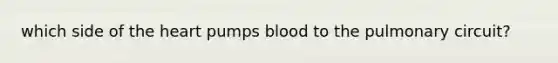 which side of <a href='https://www.questionai.com/knowledge/kya8ocqc6o-the-heart' class='anchor-knowledge'>the heart</a> pumps blood to the pulmonary circuit?