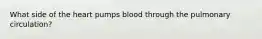 What side of the heart pumps blood through the pulmonary circulation?