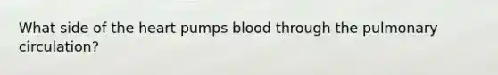 What side of the heart pumps blood through the pulmonary circulation?