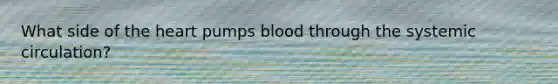 What side of the heart pumps blood through the systemic circulation?