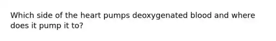 Which side of the heart pumps deoxygenated blood and where does it pump it to?