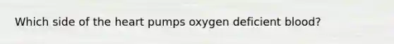 Which side of the heart pumps oxygen deficient blood?