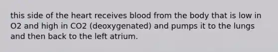 this side of the heart receives blood from the body that is low in O2 and high in CO2 (deoxygenated) and pumps it to the lungs and then back to the left atrium.