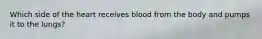 Which side of the heart receives blood from the body and pumps it to the lungs?