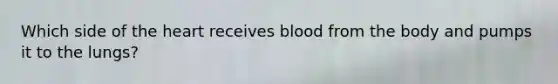 Which side of the heart receives blood from the body and pumps it to the lungs?