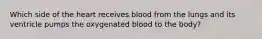 Which side of the heart receives blood from the lungs and its ventricle pumps the oxygenated blood to the body?