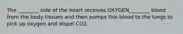 The ________ side of the heart receives OXYGEN________ blood from the body tissues and then pumps this blood to the lungs to pick up oxygen and dispel CO2.