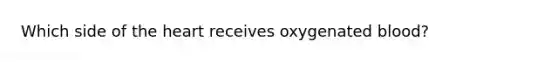 Which side of the heart receives oxygenated blood?