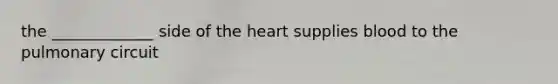 the _____________ side of the heart supplies blood to the pulmonary circuit