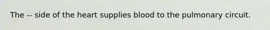 The -- side of the heart supplies blood to the pulmonary circuit.