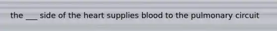 the ___ side of the heart supplies blood to the pulmonary circuit