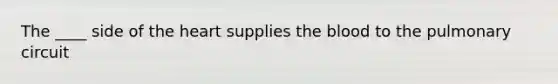 The ____ side of <a href='https://www.questionai.com/knowledge/kya8ocqc6o-the-heart' class='anchor-knowledge'>the heart</a> supplies <a href='https://www.questionai.com/knowledge/k7oXMfj7lk-the-blood' class='anchor-knowledge'>the blood</a> to the pulmonary circuit