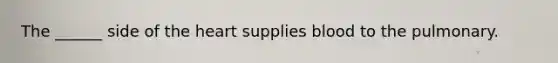 The ______ side of the heart supplies blood to the pulmonary.