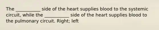 The ___________ side of <a href='https://www.questionai.com/knowledge/kya8ocqc6o-the-heart' class='anchor-knowledge'>the heart</a> supplies blood to the systemic circuit, while the ___________ side of the heart supplies blood to the pulmonary circuit. Right; left