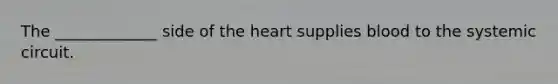The _____________ side of the heart supplies blood to the systemic circuit.