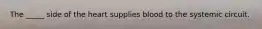 The _____ side of the heart supplies blood to the systemic circuit.