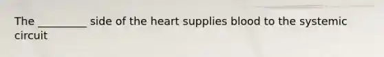 The _________ side of the heart supplies blood to the systemic circuit