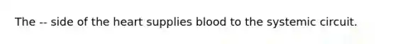 The -- side of the heart supplies blood to the systemic circuit.