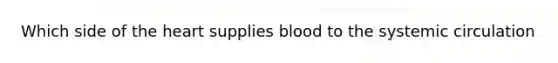 Which side of the heart supplies blood to the systemic circulation