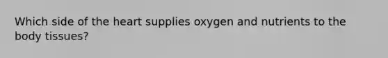 Which side of the heart supplies oxygen and nutrients to the body tissues?