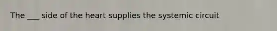 The ___ side of the heart supplies the systemic circuit