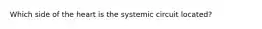 Which side of the heart is the systemic circuit located?
