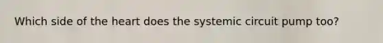 Which side of the heart does the systemic circuit pump too?