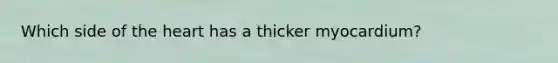 Which side of the heart has a thicker myocardium?