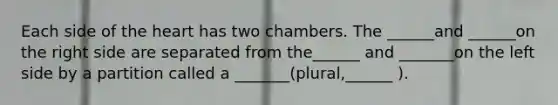 Each side of <a href='https://www.questionai.com/knowledge/kya8ocqc6o-the-heart' class='anchor-knowledge'>the heart</a> has two chambers. The ______and ______on the right side are separated from the______ and _______on the left side by a partition called a _______(plural,______ ).